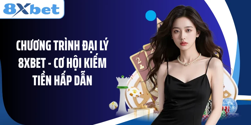 Chương trình đại lý 8XBET - Cơ hội kiếm tiền hấp dẫn